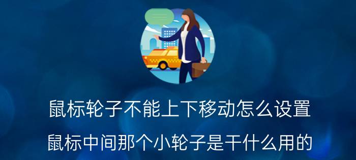 鼠标轮子不能上下移动怎么设置 鼠标中间那个小轮子是干什么用的？